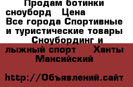 Продам ботинки сноуборд › Цена ­ 10 000 - Все города Спортивные и туристические товары » Сноубординг и лыжный спорт   . Ханты-Мансийский